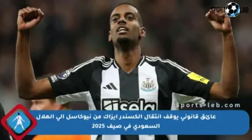 عائق قانوني يوقف انتقال ألكسندر إيزاك من نيوكاسل إلى الهلال السعودي في صيف 2025